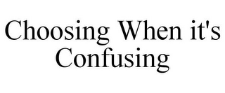 CHOOSING WHEN IT'S CONFUSING