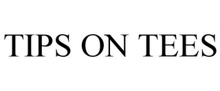 TIPS ON TEES