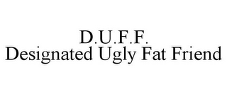 D.U.F.F. DESIGNATED UGLY FAT FRIEND