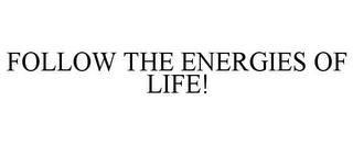 FOLLOW THE ENERGIES OF LIFE!