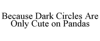 BECAUSE DARK CIRCLES ARE ONLY CUTE ON PANDAS