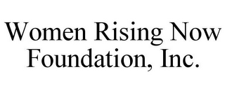 WOMEN RISING NOW FOUNDATION, INC.