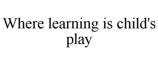 WHERE LEARNING IS CHILD'S PLAY