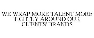 WE WRAP MORE TALENT MORE TIGHTLY AROUND OUR CLIENTS' BRANDS