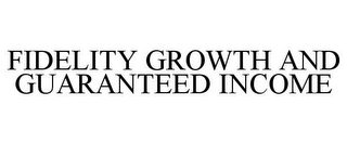 FIDELITY GROWTH AND GUARANTEED INCOME