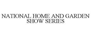 NATIONAL HOME AND GARDEN SHOW SERIES