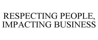 RESPECTING PEOPLE, IMPACTING BUSINESS