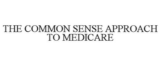 THE COMMON SENSE APPROACH TO MEDICARE