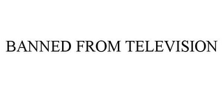 BANNED FROM TELEVISION