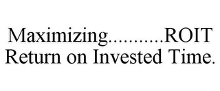 MAXIMIZING...........ROIT RETURN ON INVESTED TIME.