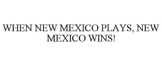 WHEN NEW MEXICO PLAYS, NEW MEXICO WINS!