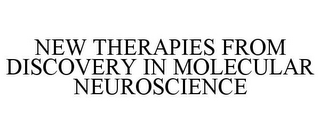 NEW THERAPIES FROM DISCOVERY IN MOLECULAR NEUROSCIENCE