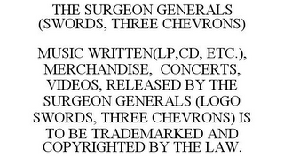 THE SURGEON GENERALS (SWORDS, THREE CHEVRONS) MUSIC WRITTEN(LP,CD, ETC.), MERCHANDISE, CONCERTS, VIDEOS, RELEASED BY THE SURGEON GENERALS (LOGO SWORDS, THREE CHEVRONS) IS TO BE TRADEMARKED AND COPYRIGHTED BY THE LAW.