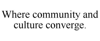 WHERE COMMUNITY AND CULTURE CONVERGE.