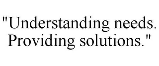 "UNDERSTANDING NEEDS. PROVIDING SOLUTIONS."
