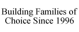 BUILDING FAMILIES OF CHOICE SINCE 1996