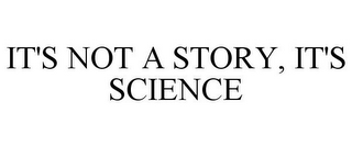 IT'S NOT A STORY, IT'S SCIENCE