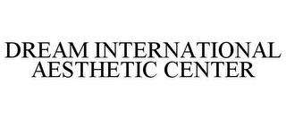 DREAM INTERNATIONAL AESTHETIC CENTER