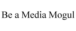 BE A MEDIA MOGUL