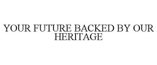 YOUR FUTURE BACKED BY OUR HERITAGE