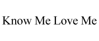 KNOW ME LOVE ME