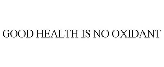 GOOD HEALTH IS NO OXIDANT