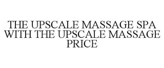 THE UPSCALE MASSAGE SPA WITH THE UPSCALE MASSAGE PRICE