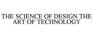 THE SCIENCE OF DESIGN THE ART OF TECHNOLOGY