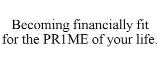 BECOMING FINANCIALLY FIT FOR THE PR1ME OF YOUR LIFE.