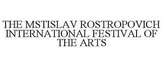 THE MSTISLAV ROSTROPOVICH INTERNATIONAL FESTIVAL OF THE ARTS