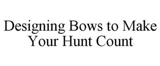 DESIGNING BOWS TO MAKE YOUR HUNT COUNT