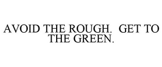 AVOID THE ROUGH. GET TO THE GREEN.