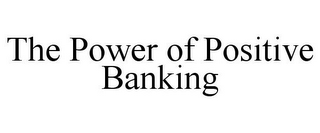 THE POWER OF POSITIVE BANKING