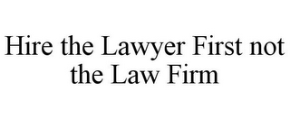 HIRE THE LAWYER FIRST NOT THE LAW FIRM