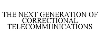 THE NEXT GENERATION OF CORRECTIONAL TELECOMMUNICATIONS