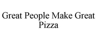 GREAT PEOPLE MAKE GREAT PIZZA