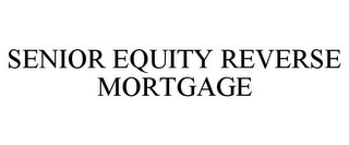 SENIOR EQUITY REVERSE MORTGAGE