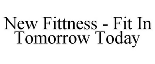 NEW FITTNESS - FIT IN TOMORROW TODAY