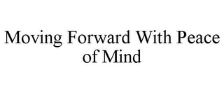 MOVING FORWARD WITH PEACE OF MIND