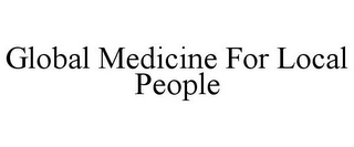 GLOBAL MEDICINE FOR LOCAL PEOPLE