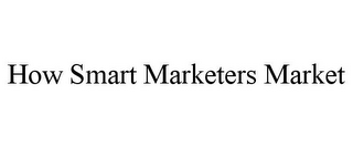 HOW SMART MARKETERS MARKET