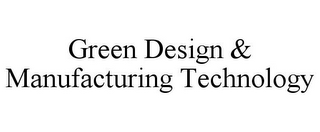 GREEN DESIGN & MANUFACTURING TECHNOLOGY