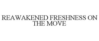 REAWAKENED FRESHNESS ON THE MOVE