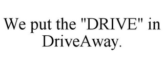 WE PUT THE "DRIVE" IN DRIVEAWAY.