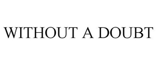WITHOUT A DOUBT