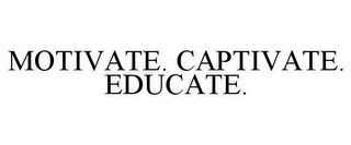 MOTIVATE. CAPTIVATE. EDUCATE.