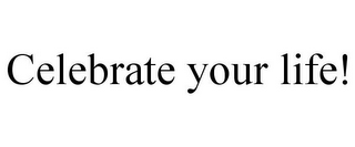 CELEBRATE YOUR LIFE!