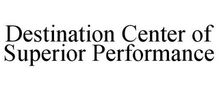 DESTINATION CENTER OF SUPERIOR PERFORMANCE