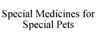 SPECIAL MEDICINES FOR SPECIAL PETS