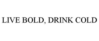 LIVE BOLD, DRINK COLD